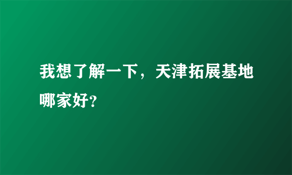 我想了解一下，天津拓展基地哪家好？