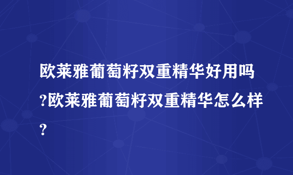 欧莱雅葡萄籽双重精华好用吗?欧莱雅葡萄籽双重精华怎么样?