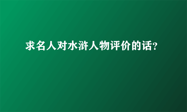 求名人对水浒人物评价的话？