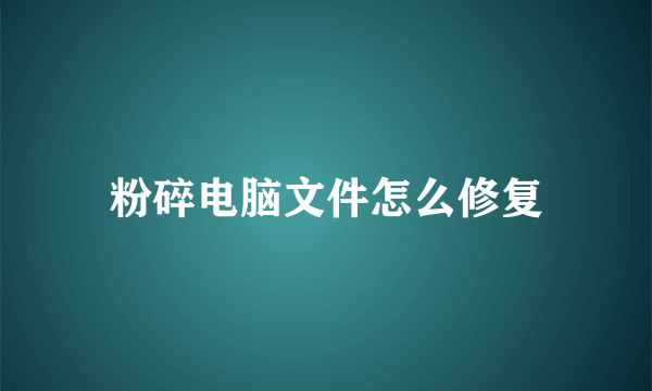 粉碎电脑文件怎么修复