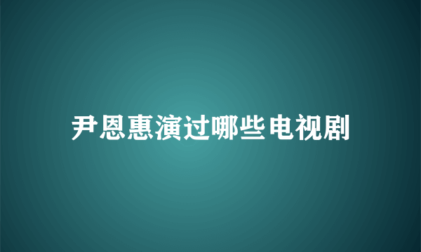 尹恩惠演过哪些电视剧