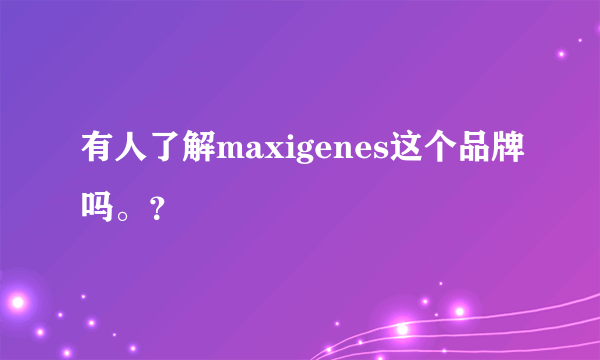 有人了解maxigenes这个品牌吗。？