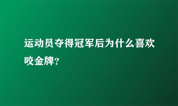 运动员夺得冠军后为什么喜欢咬金牌？