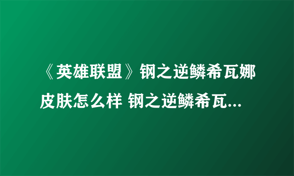 《英雄联盟》钢之逆鳞希瓦娜皮肤怎么样 钢之逆鳞希瓦娜皮肤赏析