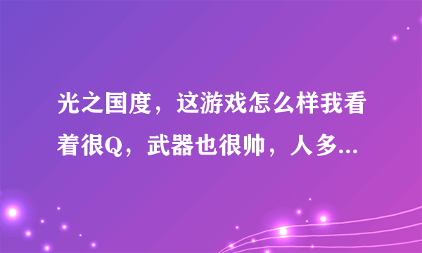 光之国度，这游戏怎么样我看着很Q，武器也很帅，人多吗？在介绍下什么职业好。