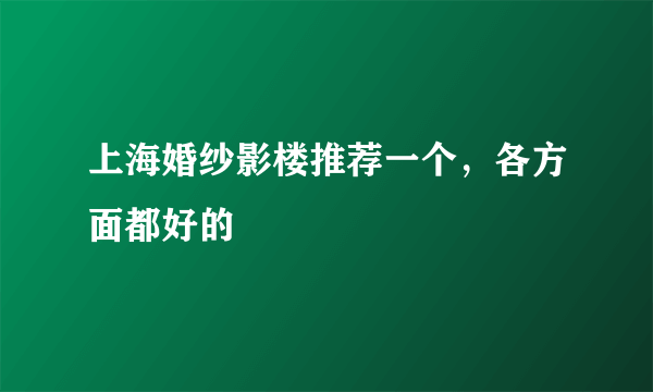 上海婚纱影楼推荐一个，各方面都好的