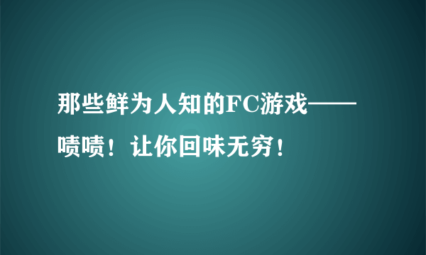 那些鲜为人知的FC游戏——啧啧！让你回味无穷！