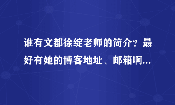 谁有文都徐绽老师的简介？最好有她的博客地址、邮箱啊什么的？听了她几句演讲，好振奋人心哪！