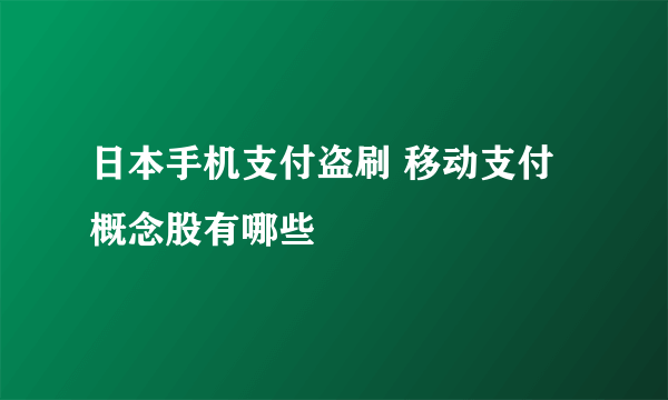 日本手机支付盗刷 移动支付概念股有哪些