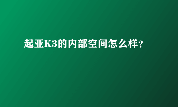 起亚K3的内部空间怎么样？