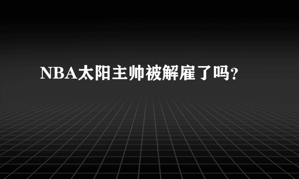 NBA太阳主帅被解雇了吗？