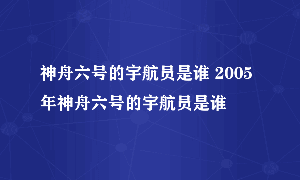 神舟六号的宇航员是谁 2005年神舟六号的宇航员是谁