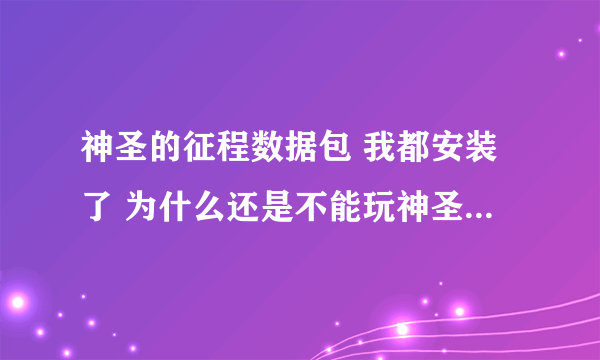 神圣的征程数据包 我都安装了 为什么还是不能玩神圣的征程？