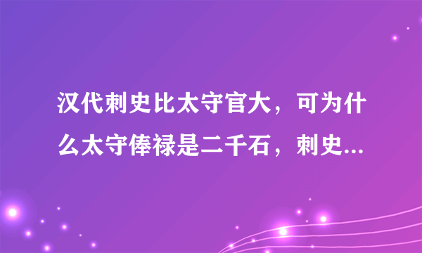 汉代刺史比太守官大，可为什么太守俸禄是二千石，刺史俸禄是六百石呢？