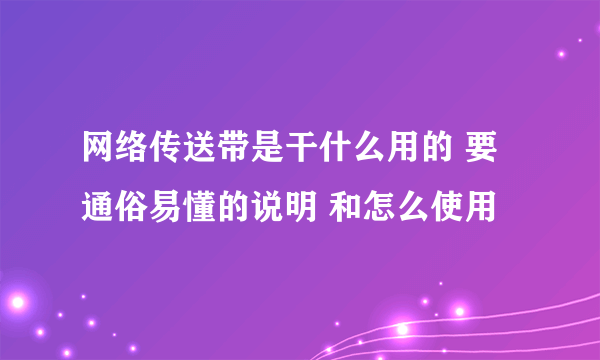 网络传送带是干什么用的 要通俗易懂的说明 和怎么使用