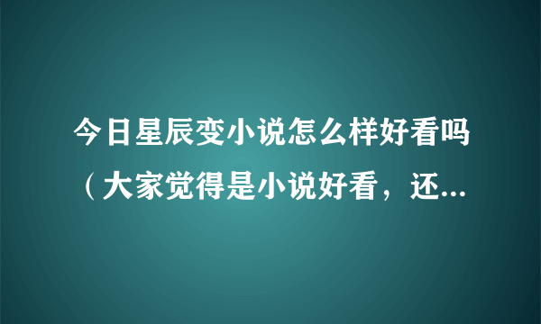 今日星辰变小说怎么样好看吗（大家觉得是小说好看，还是星辰变ol好玩）