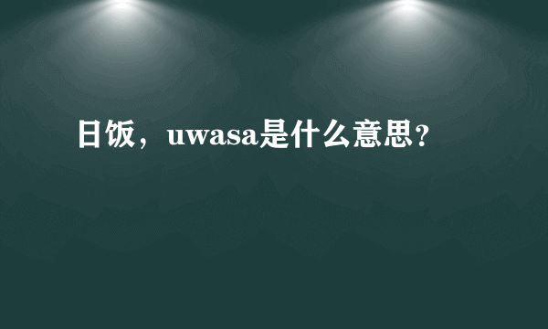 日饭，uwasa是什么意思？