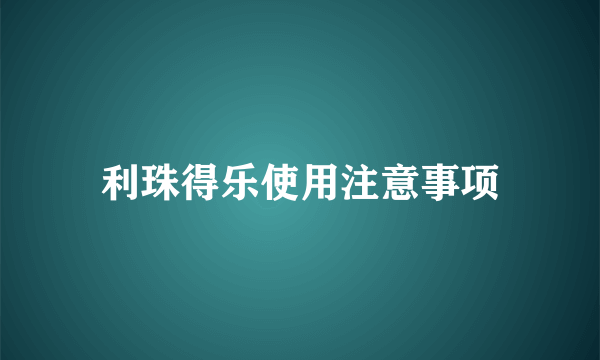 利珠得乐使用注意事项