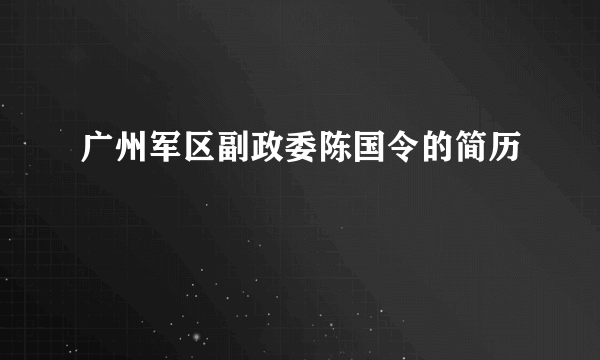 广州军区副政委陈国令的简历