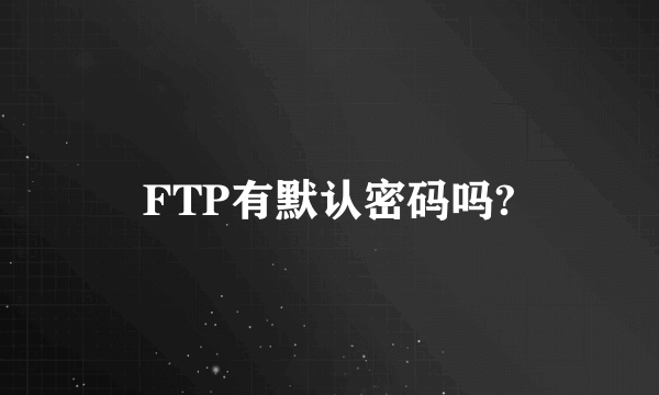 FTP有默认密码吗?