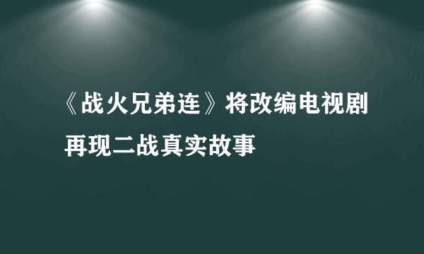 《战火兄弟连》将改编电视剧 再现二战真实故事