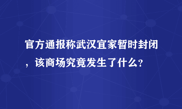 官方通报称武汉宜家暂时封闭，该商场究竟发生了什么？