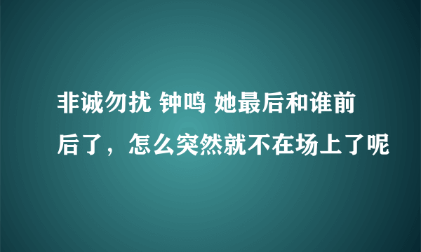 非诚勿扰 钟鸣 她最后和谁前后了，怎么突然就不在场上了呢