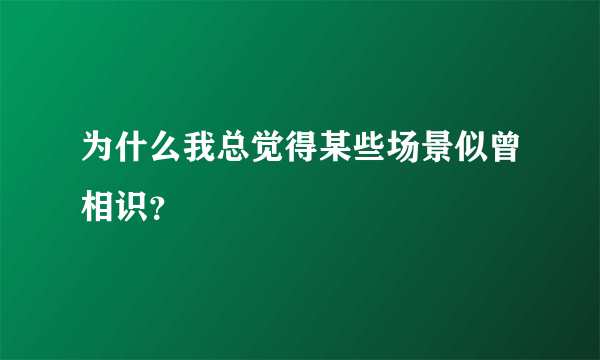 为什么我总觉得某些场景似曾相识？