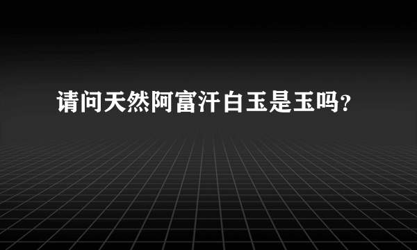 请问天然阿富汗白玉是玉吗？