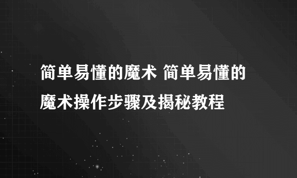 简单易懂的魔术 简单易懂的魔术操作步骤及揭秘教程