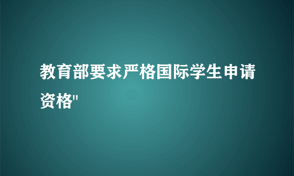 教育部要求严格国际学生申请资格