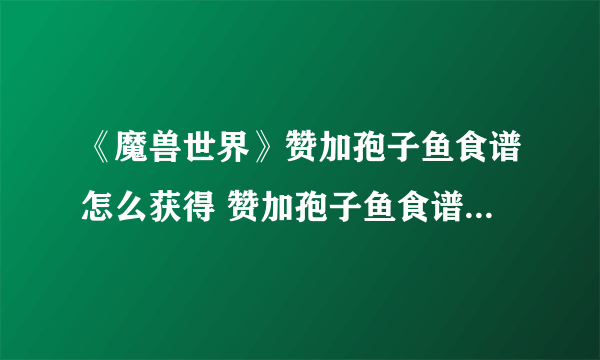 《魔兽世界》赞加孢子鱼食谱怎么获得 赞加孢子鱼食谱获取方法分享