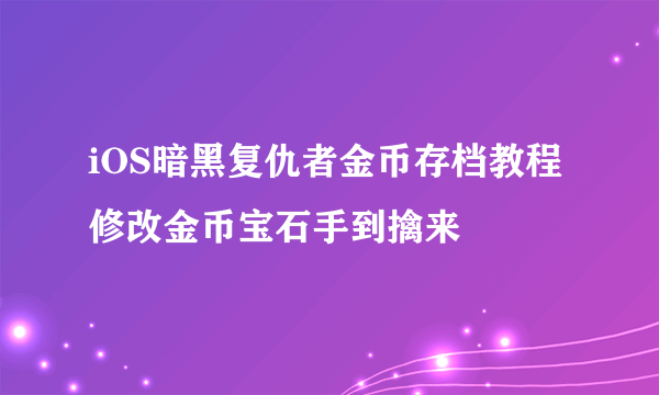 iOS暗黑复仇者金币存档教程 修改金币宝石手到擒来