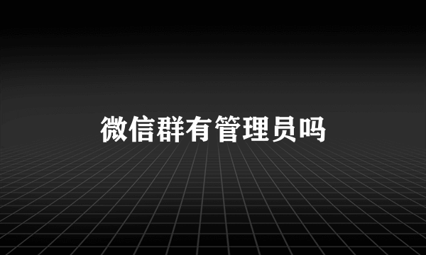 微信群有管理员吗