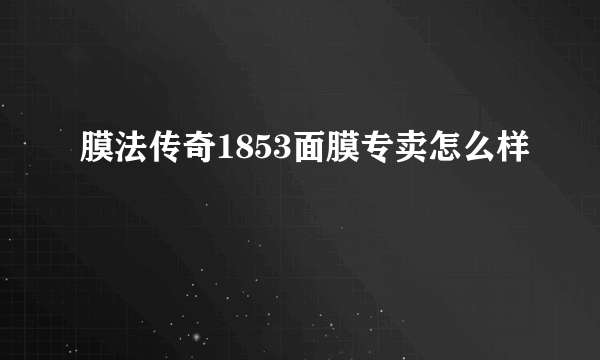 膜法传奇1853面膜专卖怎么样