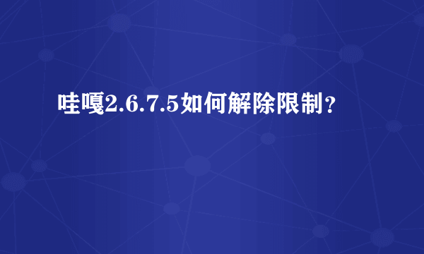 哇嘎2.6.7.5如何解除限制？