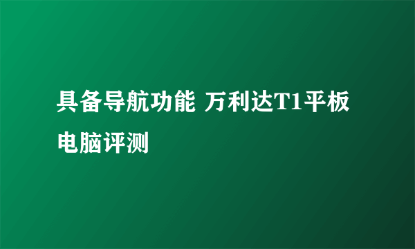 具备导航功能 万利达T1平板电脑评测