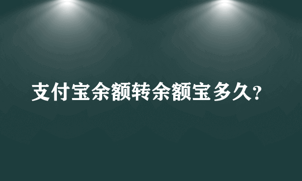 支付宝余额转余额宝多久？