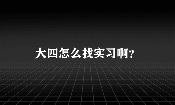 大四怎么找实习啊？