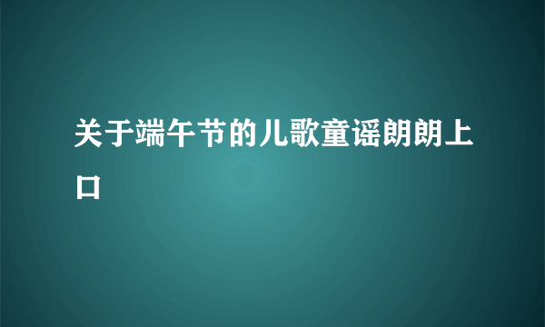 关于端午节的儿歌童谣朗朗上口