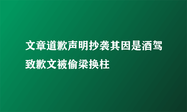 文章道歉声明抄袭其因是酒驾致歉文被偷梁换柱