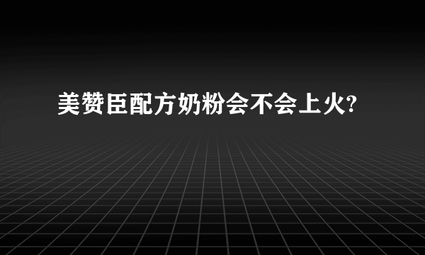 美赞臣配方奶粉会不会上火?