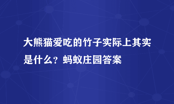 大熊猫爱吃的竹子实际上其实是什么？蚂蚁庄园答案