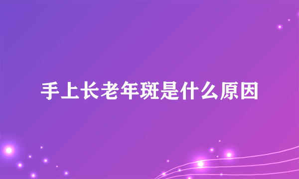 手上长老年斑是什么原因