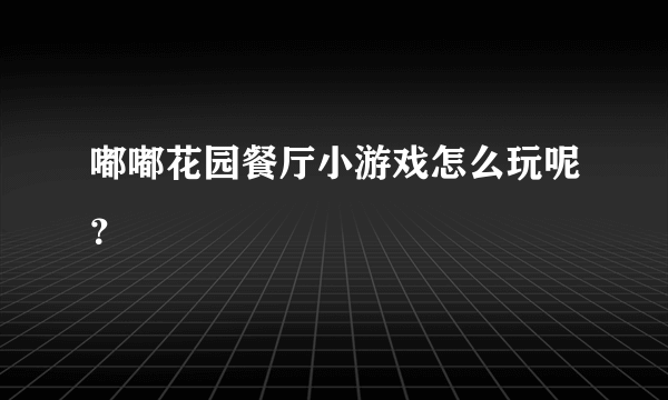 嘟嘟花园餐厅小游戏怎么玩呢？