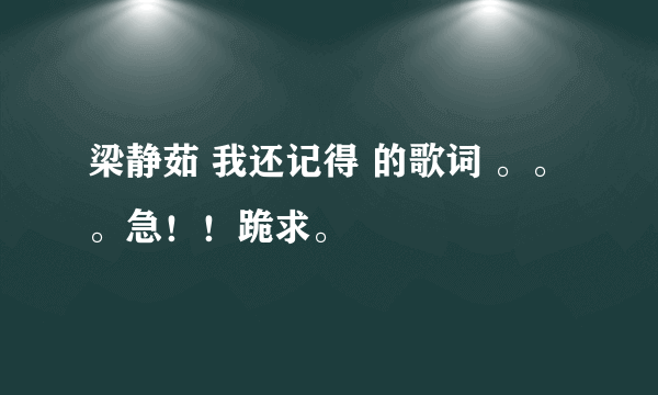 梁静茹 我还记得 的歌词 。。。急！！跪求。