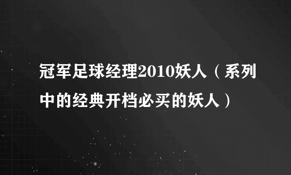 冠军足球经理2010妖人（系列中的经典开档必买的妖人）