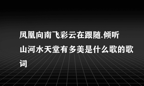 凤凰向南飞彩云在跟随.倾听山河水天堂有多美是什么歌的歌词