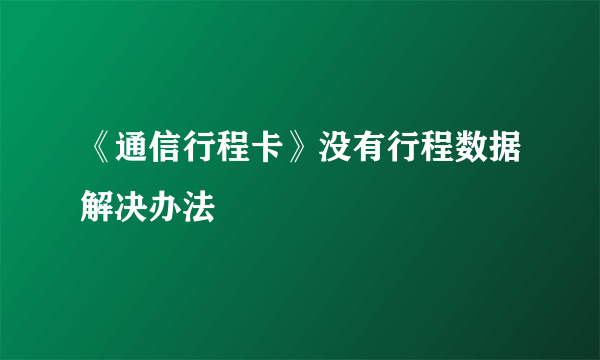 《通信行程卡》没有行程数据解决办法