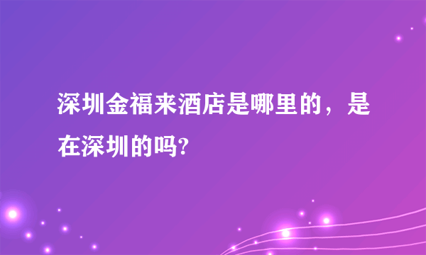 深圳金福来酒店是哪里的，是在深圳的吗?